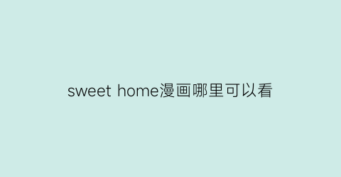 sweet home漫画哪里可以看